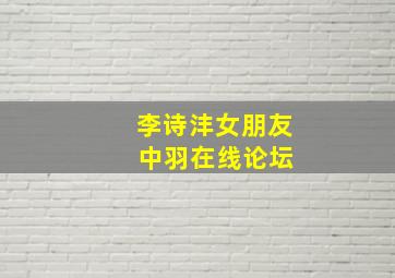 李诗沣女朋友 中羽在线论坛